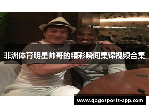 非洲体育明星帅哥的精彩瞬间集锦视频合集