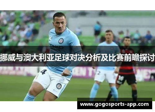挪威与澳大利亚足球对决分析及比赛前瞻探讨